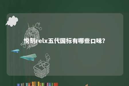 悦刻relx五代国标有哪些口味？ 